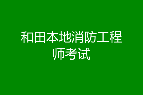 和田本地消防工程师考试