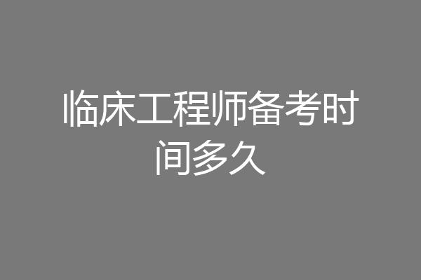 临床工程师备考时间多久