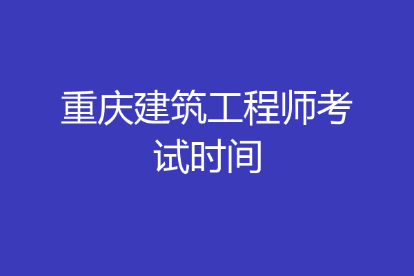 重庆建筑工程师考试时间