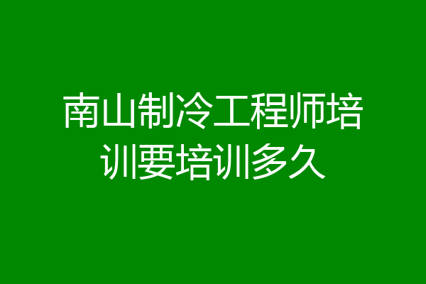 南山制冷工程师培训要培训多久