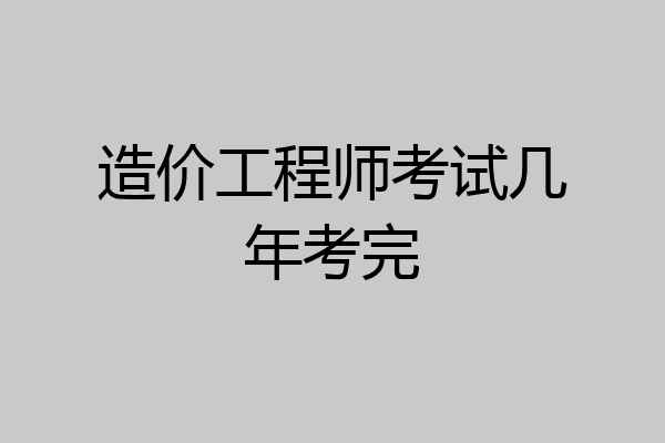 造价工程师考试几年考完