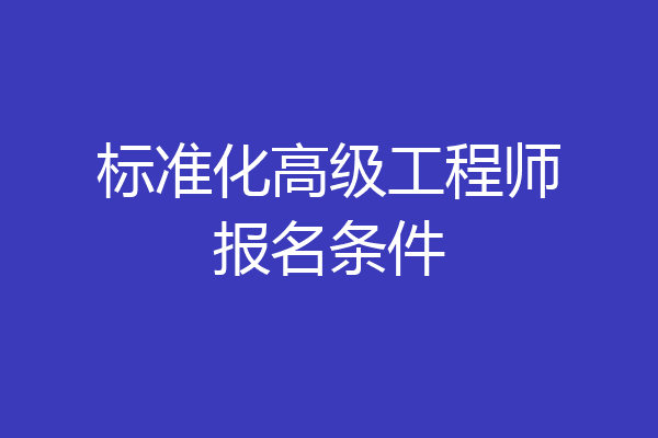 标准化高级工程师报名条件