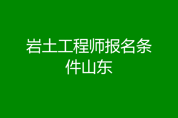 岩土工程师报名条件山东