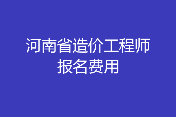 河南省造价工程师报名费用