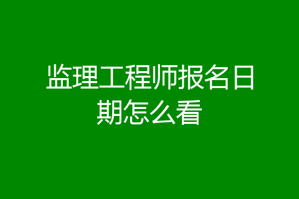 监理工程师报名日期怎么看