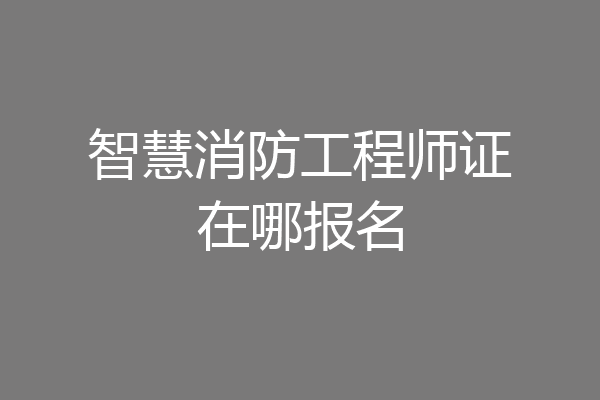 智慧消防工程师证在哪报名