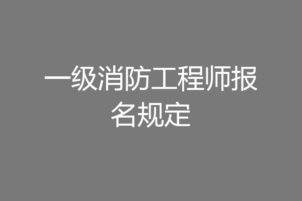 一级消防工程师报名规定