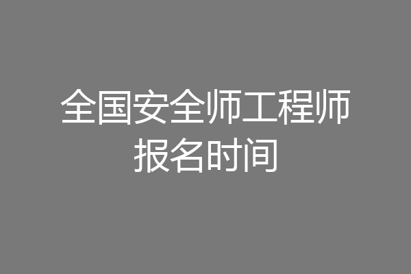 全国安全师工程师报名时间