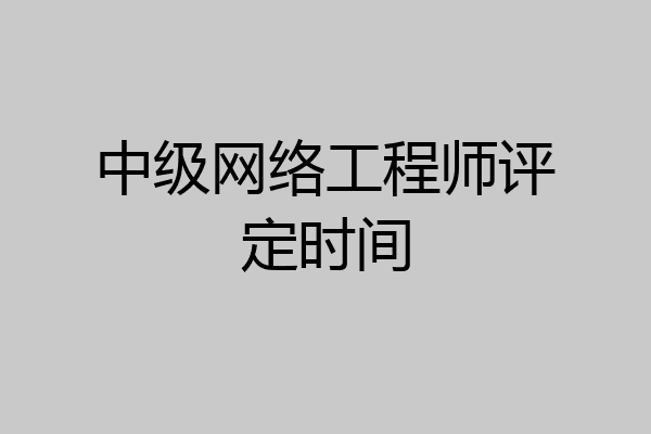 中级网络工程师评定时间