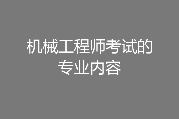 机械工程师考试的专业内容