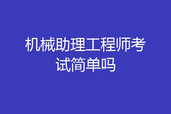 机械助理工程师考试简单吗