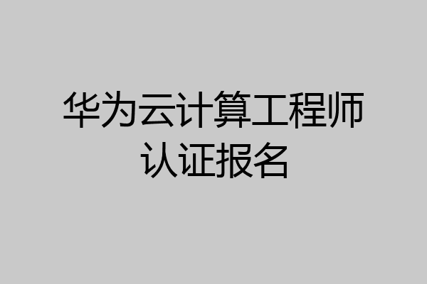 华为云计算工程师认证报名