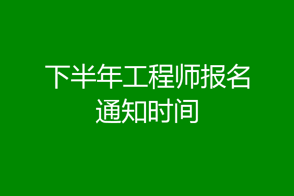 下半年工程师报名通知时间