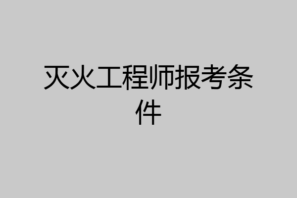 灭火工程师报考条件
