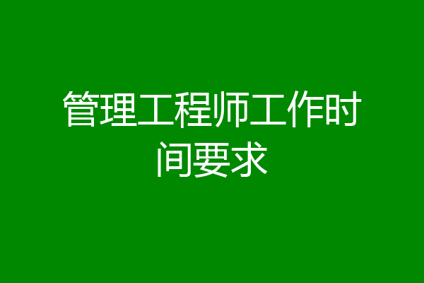 管理工程师工作时间要求