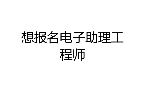 想报名电子助理工程师