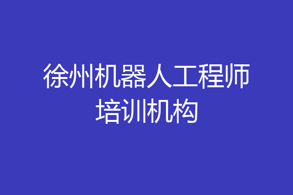 徐州机器人工程师培训机构