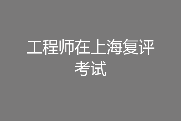 工程师在上海复评考试