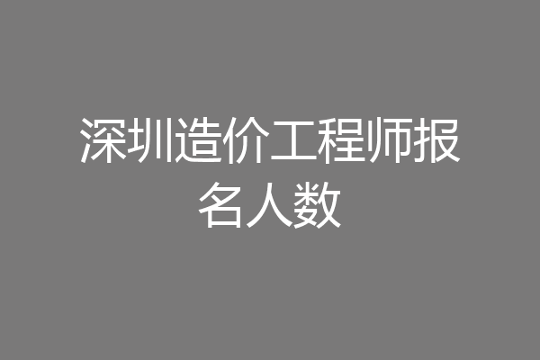 深圳造价工程师报名人数