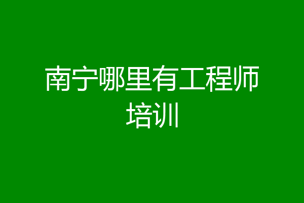 南宁哪里有工程师培训