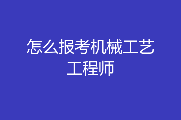 怎么报考机械工艺工程师