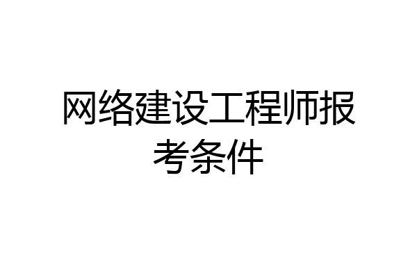 网络建设工程师报考条件