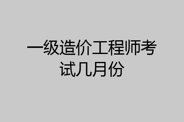 一级造价工程师考试几月份