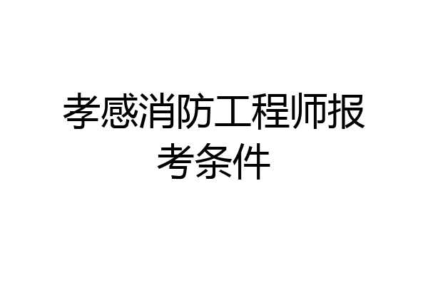 孝感消防工程师报考条件