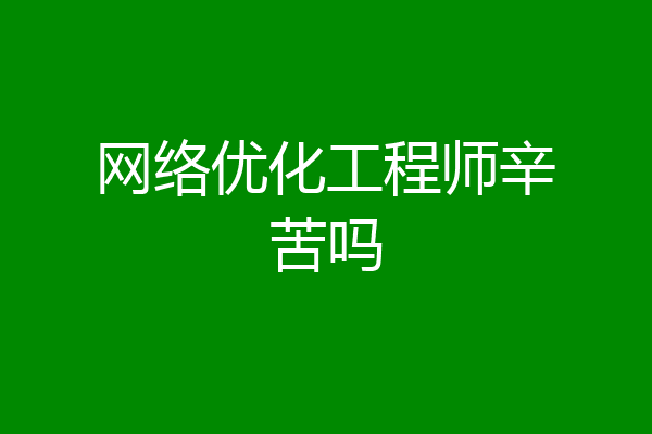 网络优化工程师辛苦吗