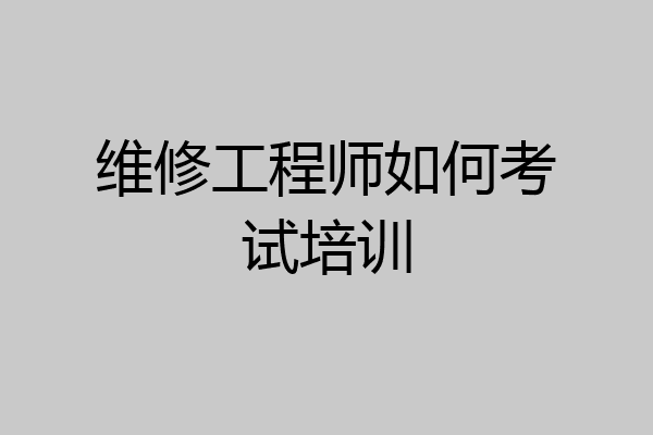 维修工程师如何考试培训