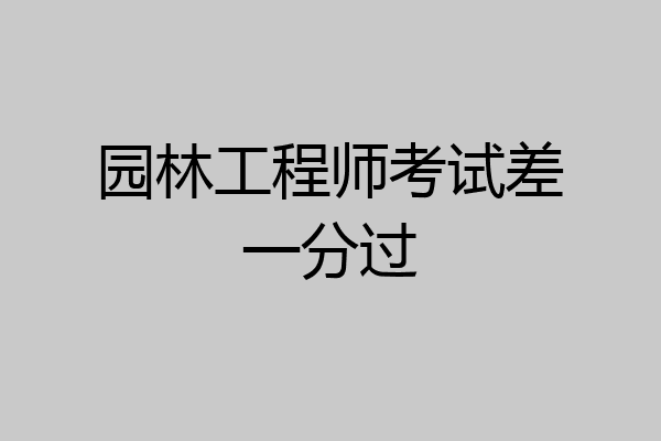 园林工程师考试差一分过