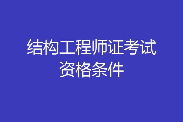 结构工程师证考试资格条件