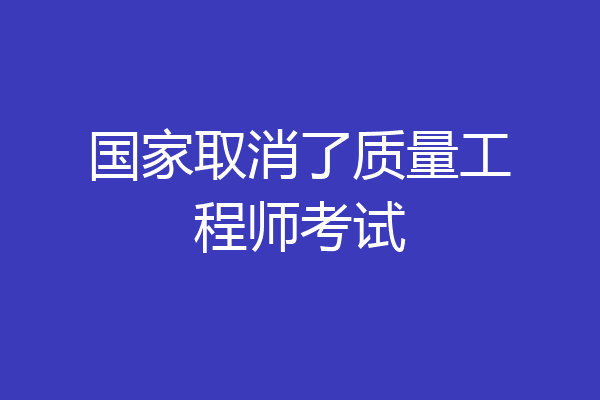 国家取消了质量工程师考试