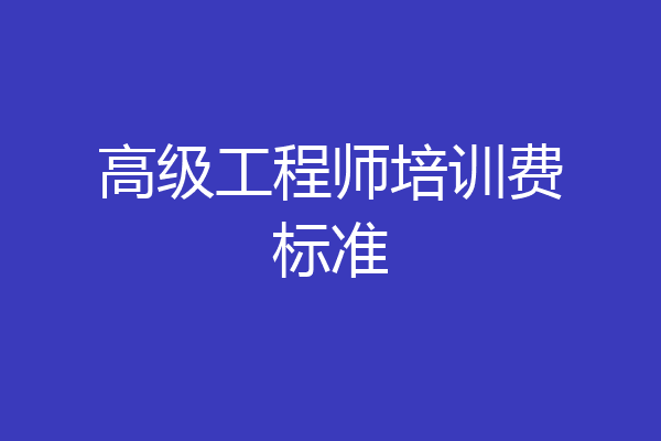 高级工程师培训费标准