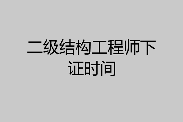 二级结构工程师下证时间