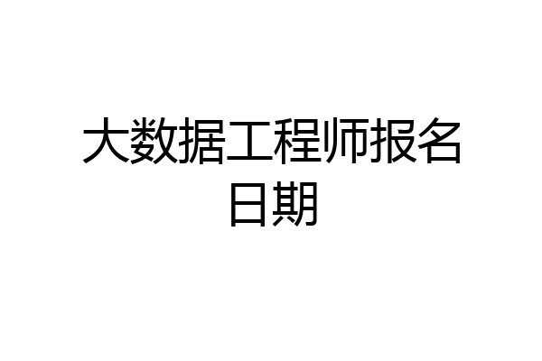 大数据工程师报名日期