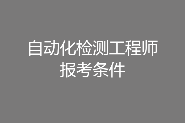 自动化检测工程师报考条件