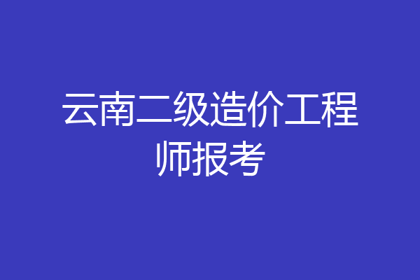 云南二级造价工程师报考