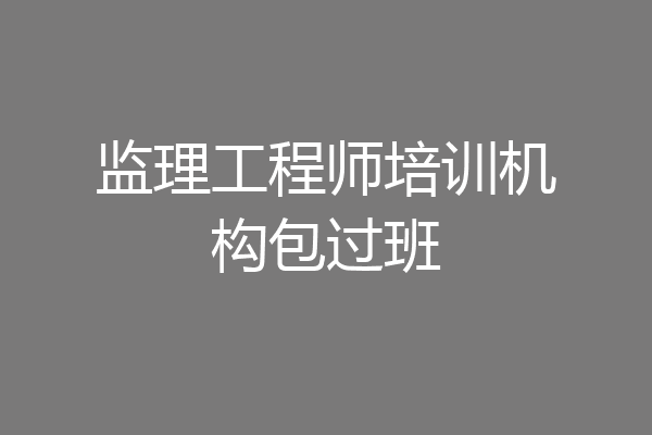 监理工程师培训机构包过班