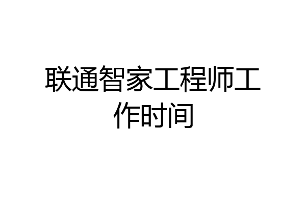 联通智家工程师工作时间
