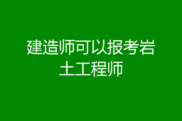 建造师可以报考岩土工程师