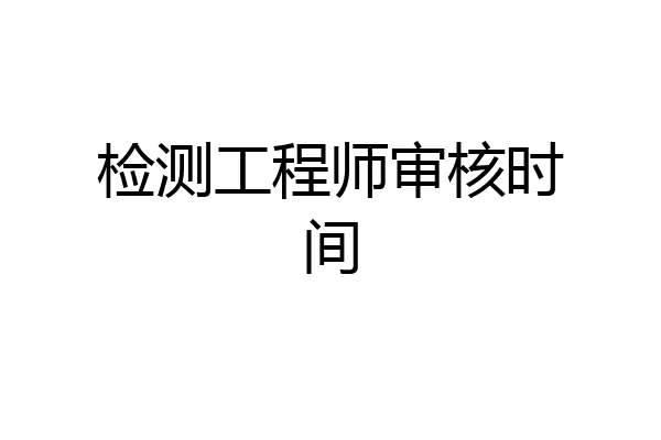 检测工程师审核时间