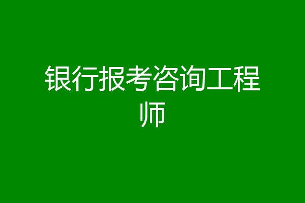 银行报考咨询工程师