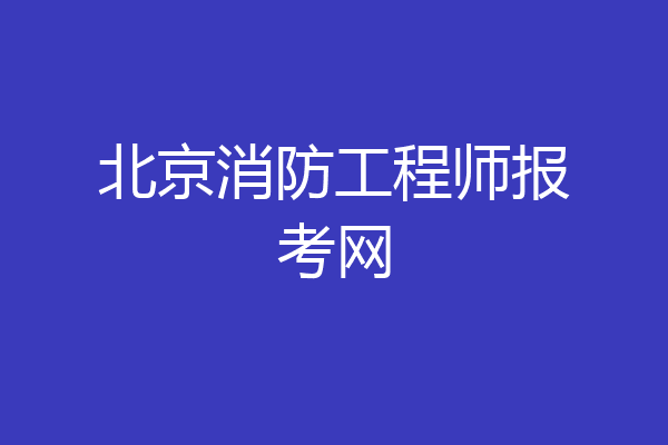 北京消防工程师报考网