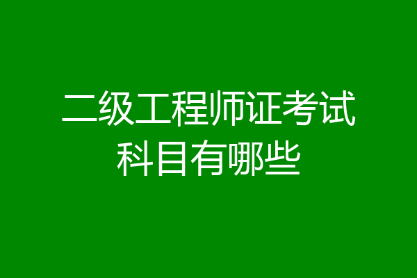 二级工程师证考试科目有哪些