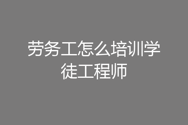 劳务工怎么培训学徒工程师