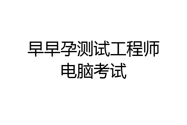 早早孕测试工程师电脑考试