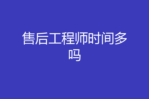 售后工程师时间多吗