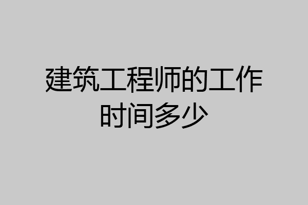 建筑工程师的工作时间多少