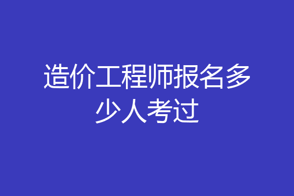 造价工程师报名多少人考过